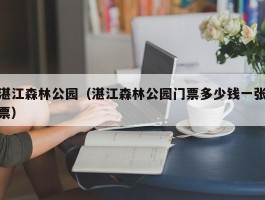 湛江森林公园（湛江森林公园门票多少钱一张票）