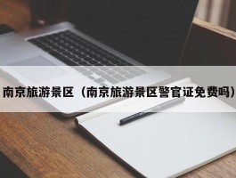 南京旅游景区（南京旅游景区警官证免费吗）