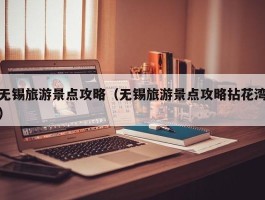 无锡旅游景点攻略（无锡旅游景点攻略拈花湾）