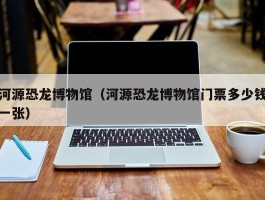 河源恐龙博物馆（河源恐龙博物馆门票多少钱一张）
