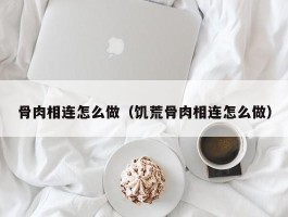 骨肉相连怎么做（饥荒骨肉相连怎么做）