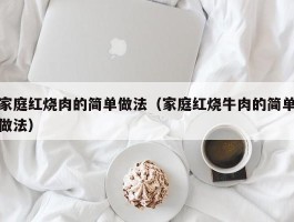 家庭红烧肉的简单做法（家庭红烧牛肉的简单做法）