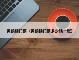 黄鹤楼门票（黄鹤楼门票多少钱一张）