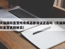 天猫国际直营所有商品都保证正品吗（天猫国际直营真假掺卖）