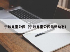 宁波儿童公园（宁波儿童公园最新动态）