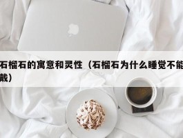 石榴石的寓意和灵性（石榴石为什么睡觉不能戴）
