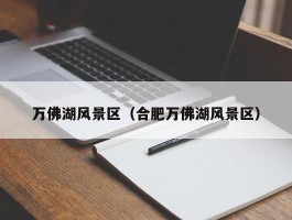 万佛湖风景区（合肥万佛湖风景区）