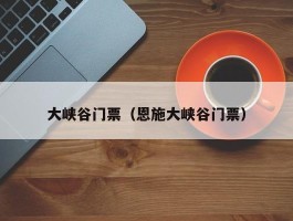 大峡谷门票（恩施大峡谷门票）