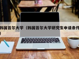 韩国首尔大学（韩国首尔大学研究生申请条件）