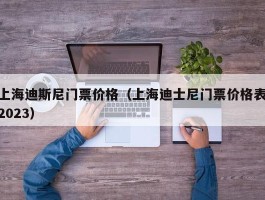 上海迪斯尼门票价格（上海迪士尼门票价格表2023）