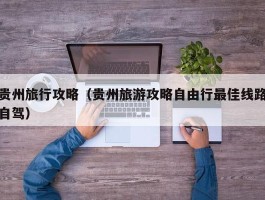 贵州旅行攻略（贵州旅游攻略自由行最佳线路自驾）