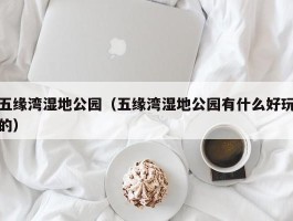 五缘湾湿地公园（五缘湾湿地公园有什么好玩的）