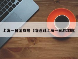 上海一日游攻略（南通到上海一日游攻略）