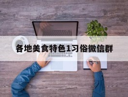 各地美食特色1习俗微信群(近年来,微信里的各类美食群)