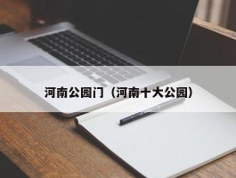 河南公园门（河南十大公园）