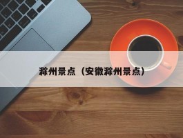 滁州景点（安徽滁州景点）