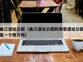 曲江遗址公园（曲江遗址公园和寒窑遗址公园是一个地方吗）