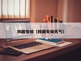 韩国安城（韩国安城天气）