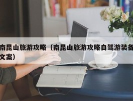 南昆山旅游攻略（南昆山旅游攻略自驾游装备文案）