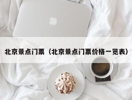 北京景点门票（北京景点门票价格一览表）