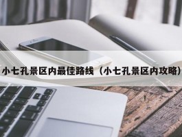 小七孔景区内最佳路线（小七孔景区内攻略）
