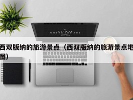 西双版纳的旅游景点（西双版纳的旅游景点地图）