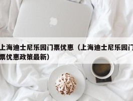 上海迪士尼乐园门票优惠（上海迪士尼乐园门票优惠政策最新）