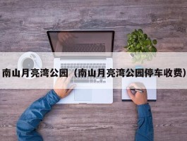 南山月亮湾公园（南山月亮湾公园停车收费）