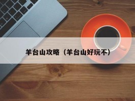 羊台山攻略（羊台山好玩不）