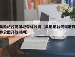 吴淞炮台湾湿地森林公园（吴淞炮台湾湿地森林公园开放时间）