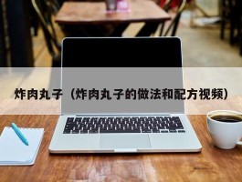炸肉丸子（炸肉丸子的做法和配方视频）