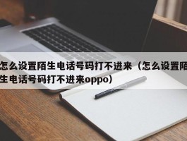 怎么设置陌生电话号码打不进来（怎么设置陌生电话号码打不进来oppo）