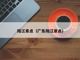 阳江景点（广东阳江景点）