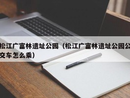 松江广富林遗址公园（松江广富林遗址公园公交车怎么乘）
