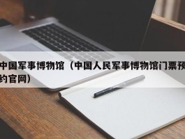 中国军事博物馆（中国人民军事博物馆门票预约官网）