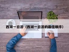 西湖一日游（西湖一日游的最佳顺序）
