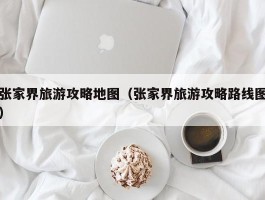 张家界旅游攻略地图（张家界旅游攻略路线图）