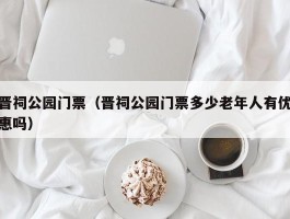 晋祠公园门票（晋祠公园门票多少老年人有优惠吗）