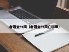 老君堂公园（老君堂公园在哪里）