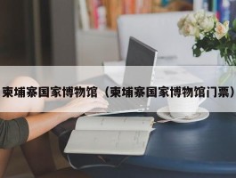 柬埔寨国家博物馆（柬埔寨国家博物馆门票）