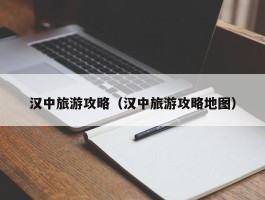 汉中旅游攻略（汉中旅游攻略地图）