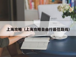 上海攻略（上海攻略自由行最佳路线）