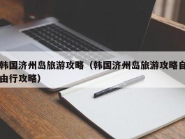 韩国济州岛旅游攻略（韩国济州岛旅游攻略自由行攻略）