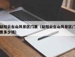 益阳云台山风景区门票（益阳云台山风景区门票多少钱）