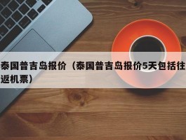 泰国普吉岛报价（泰国普吉岛报价5天包括往返机票）