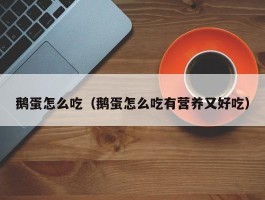 鹅蛋怎么吃（鹅蛋怎么吃有营养又好吃）