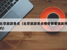 北京旅游景点（北京旅游景点哪些需要提前预约）
