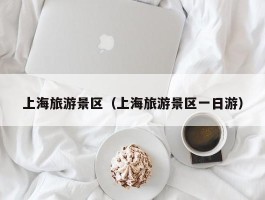 上海旅游景区（上海旅游景区一日游）