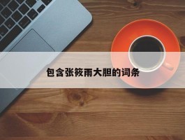 包含张筱雨大胆的词条
