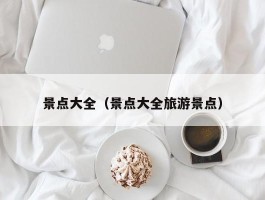 景点大全（景点大全旅游景点）